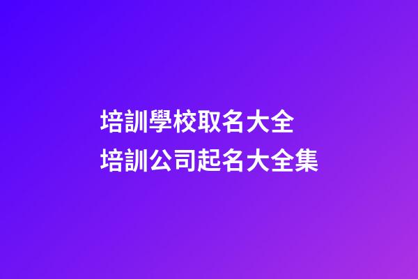培訓學校取名大全 培訓公司起名大全集-第1張-公司起名-玄機派